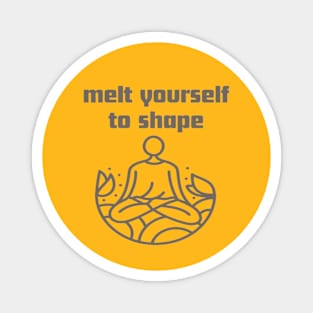 Melt yourself to shape. Magnet